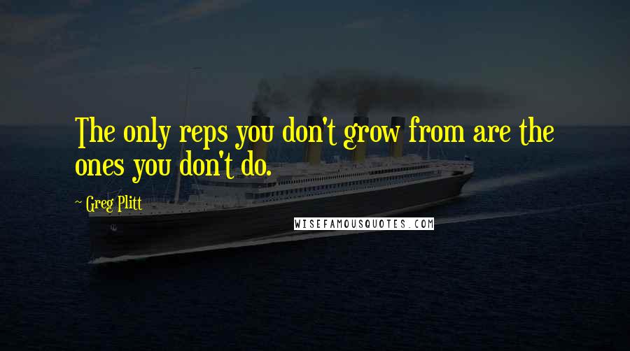 Greg Plitt Quotes: The only reps you don't grow from are the ones you don't do.