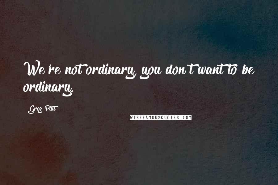 Greg Plitt Quotes: We're not ordinary, you don't want to be ordinary.