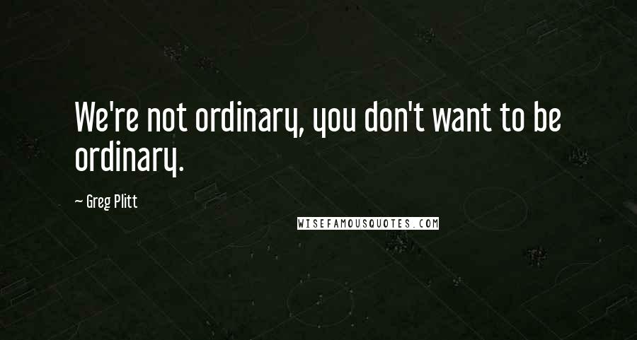 Greg Plitt Quotes: We're not ordinary, you don't want to be ordinary.