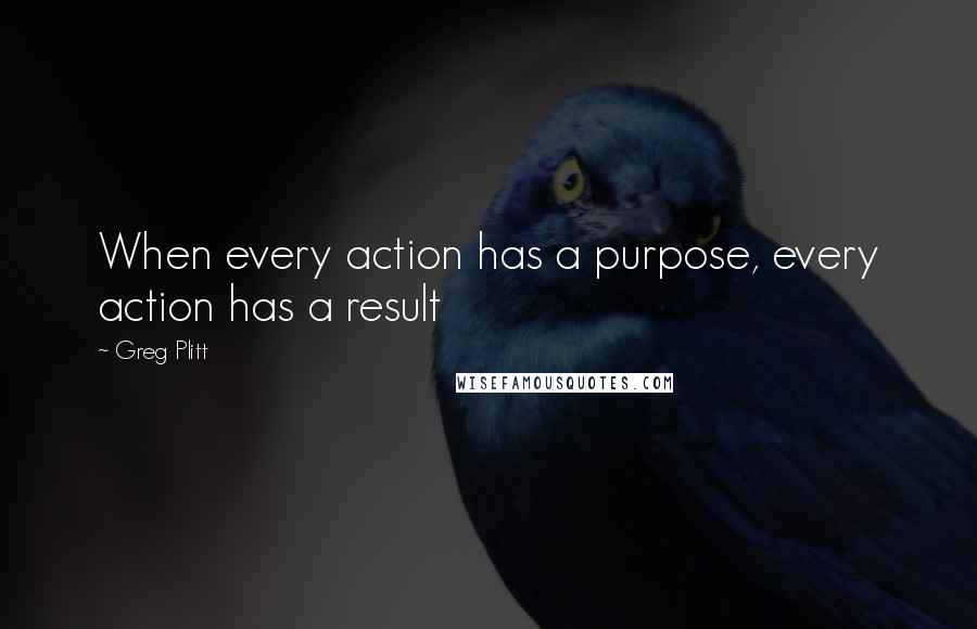 Greg Plitt Quotes: When every action has a purpose, every action has a result