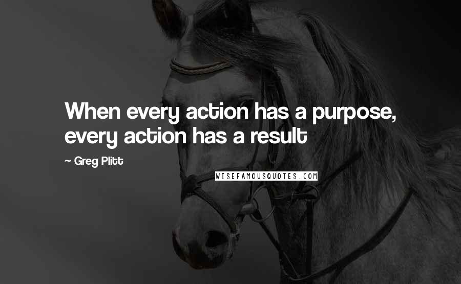 Greg Plitt Quotes: When every action has a purpose, every action has a result