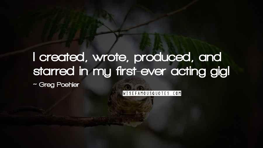 Greg Poehler Quotes: I created, wrote, produced, and starred in my first-ever acting gig!