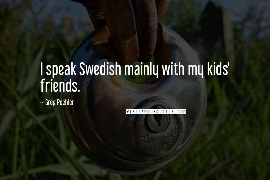 Greg Poehler Quotes: I speak Swedish mainly with my kids' friends.