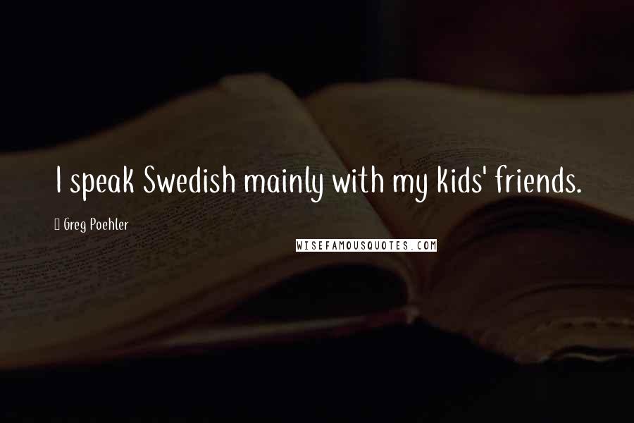 Greg Poehler Quotes: I speak Swedish mainly with my kids' friends.