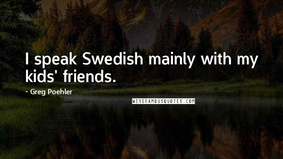 Greg Poehler Quotes: I speak Swedish mainly with my kids' friends.