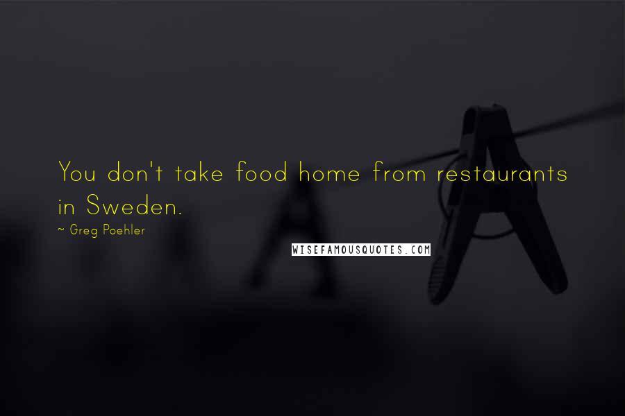 Greg Poehler Quotes: You don't take food home from restaurants in Sweden.