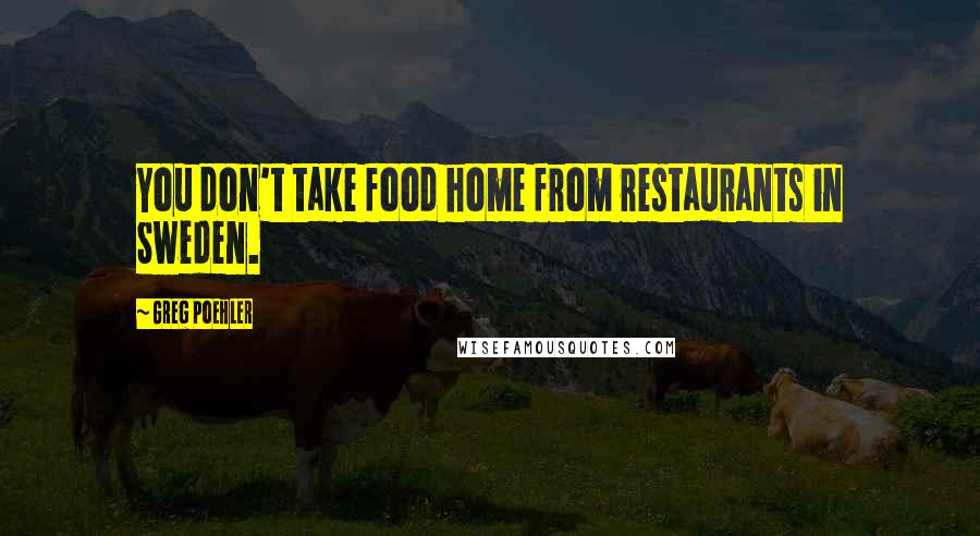 Greg Poehler Quotes: You don't take food home from restaurants in Sweden.