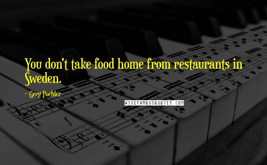 Greg Poehler Quotes: You don't take food home from restaurants in Sweden.