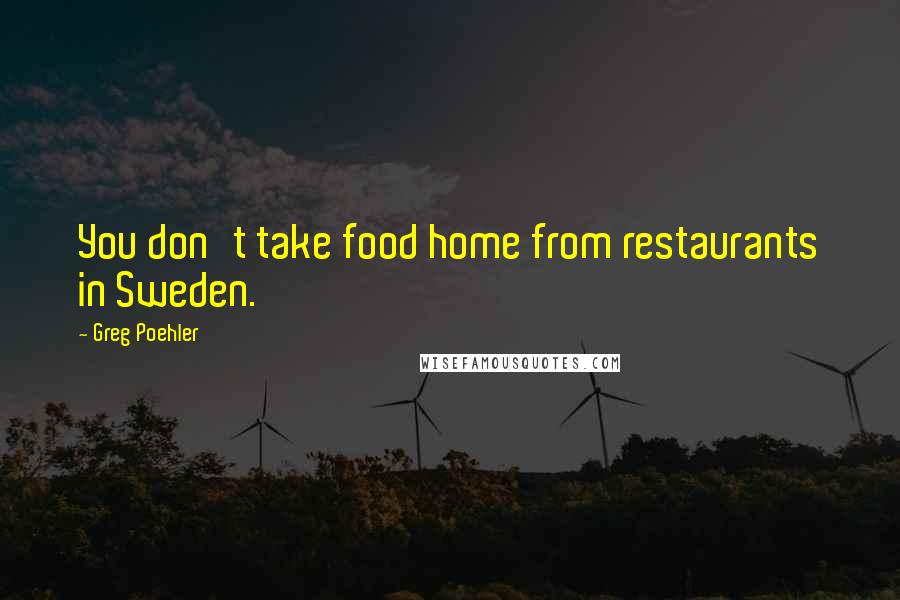 Greg Poehler Quotes: You don't take food home from restaurants in Sweden.
