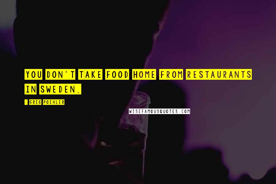 Greg Poehler Quotes: You don't take food home from restaurants in Sweden.