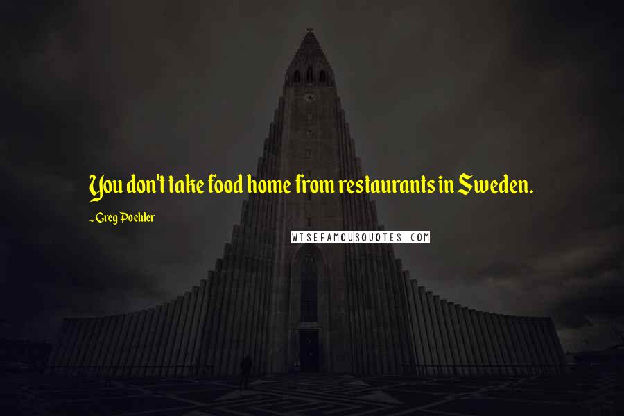 Greg Poehler Quotes: You don't take food home from restaurants in Sweden.