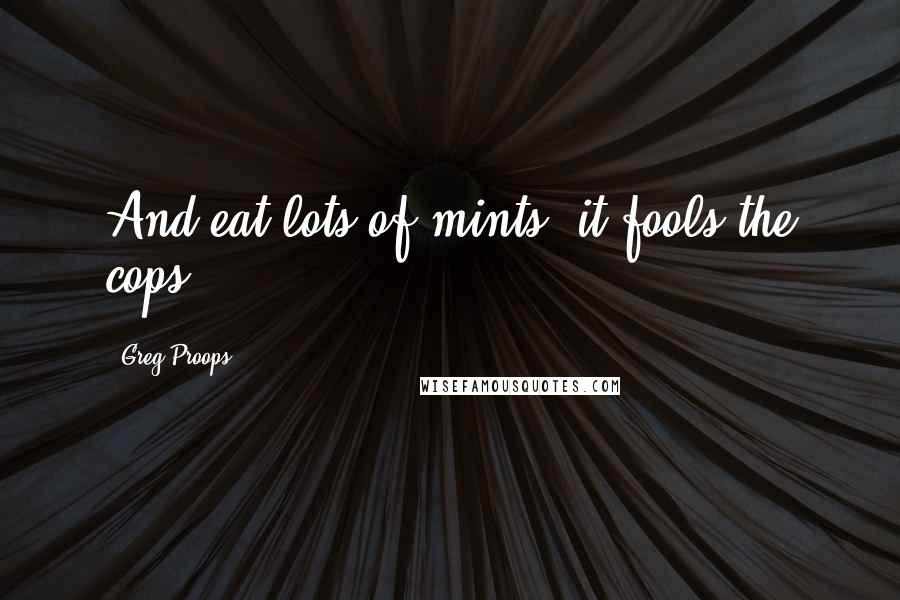 Greg Proops Quotes: And eat lots of mints, it fools the cops.