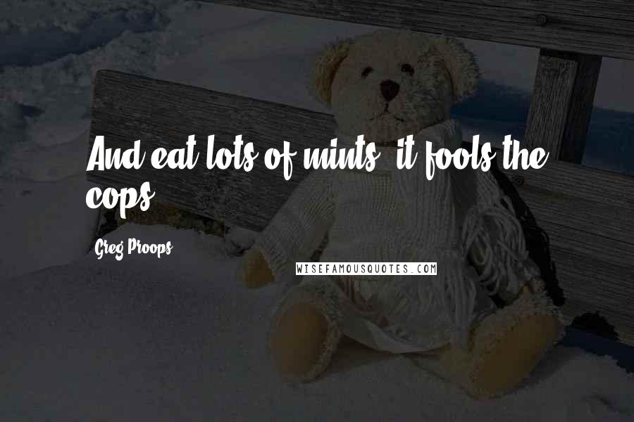 Greg Proops Quotes: And eat lots of mints, it fools the cops.
