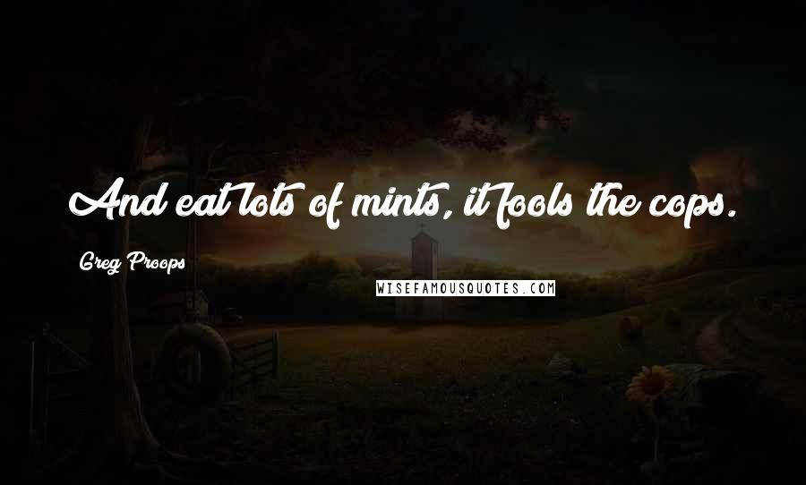 Greg Proops Quotes: And eat lots of mints, it fools the cops.