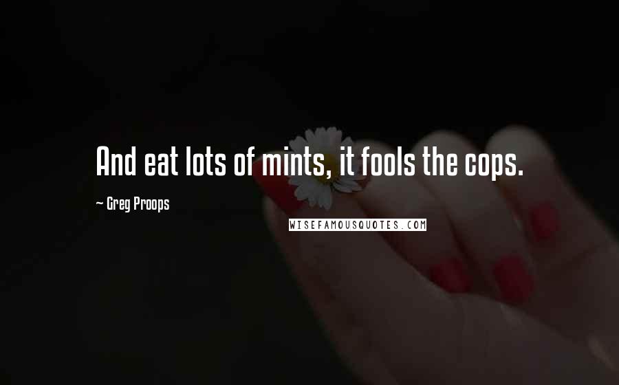 Greg Proops Quotes: And eat lots of mints, it fools the cops.
