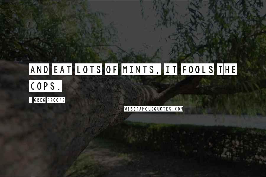 Greg Proops Quotes: And eat lots of mints, it fools the cops.