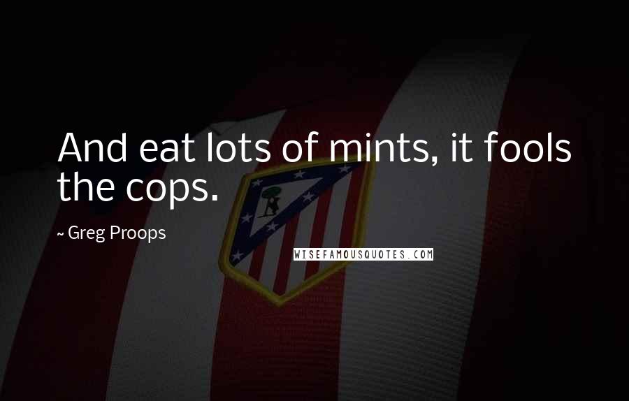 Greg Proops Quotes: And eat lots of mints, it fools the cops.