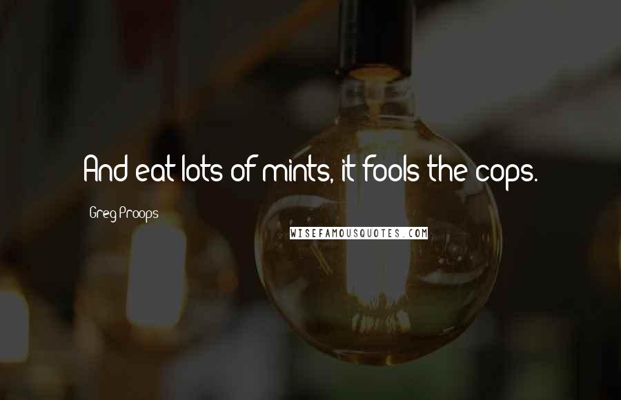 Greg Proops Quotes: And eat lots of mints, it fools the cops.