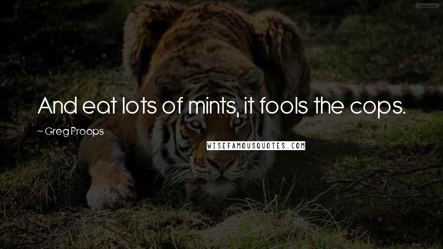 Greg Proops Quotes: And eat lots of mints, it fools the cops.