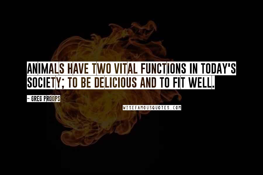 Greg Proops Quotes: Animals have two vital functions in today's society; to be delicious and to fit well.