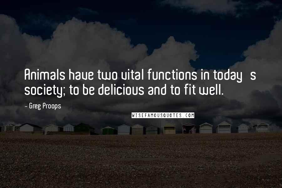 Greg Proops Quotes: Animals have two vital functions in today's society; to be delicious and to fit well.