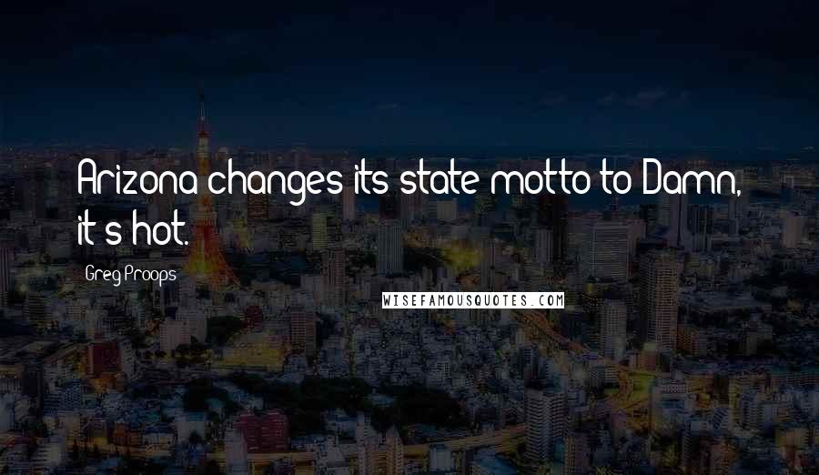 Greg Proops Quotes: Arizona changes its state motto to Damn, it's hot.
