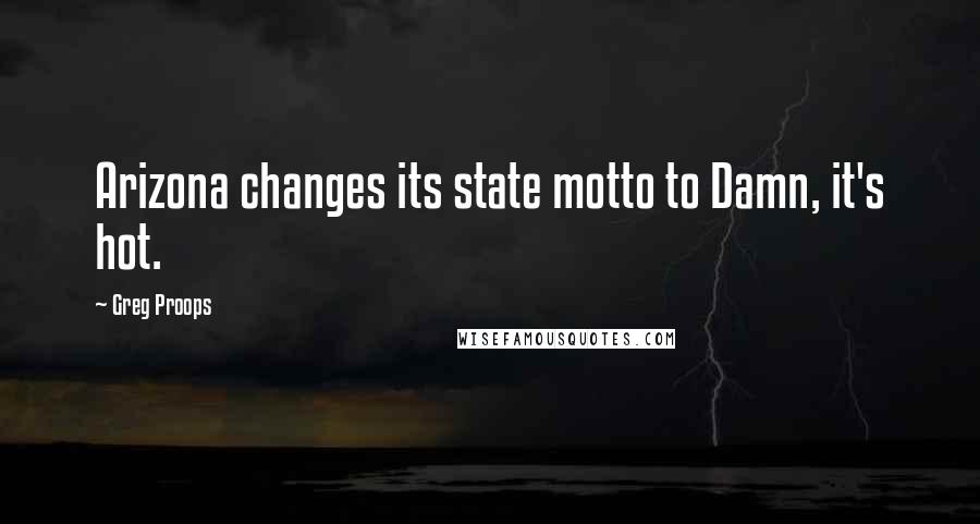 Greg Proops Quotes: Arizona changes its state motto to Damn, it's hot.