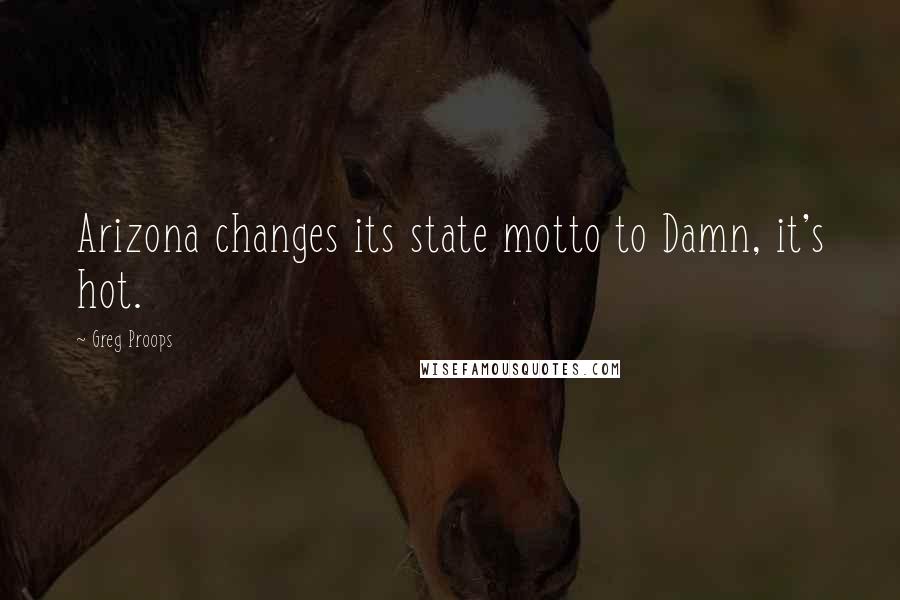 Greg Proops Quotes: Arizona changes its state motto to Damn, it's hot.