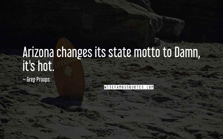 Greg Proops Quotes: Arizona changes its state motto to Damn, it's hot.