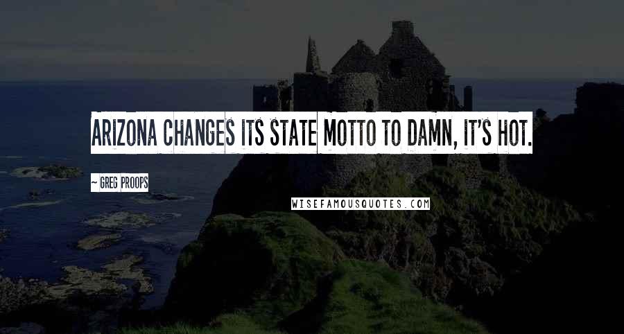 Greg Proops Quotes: Arizona changes its state motto to Damn, it's hot.