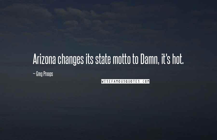 Greg Proops Quotes: Arizona changes its state motto to Damn, it's hot.