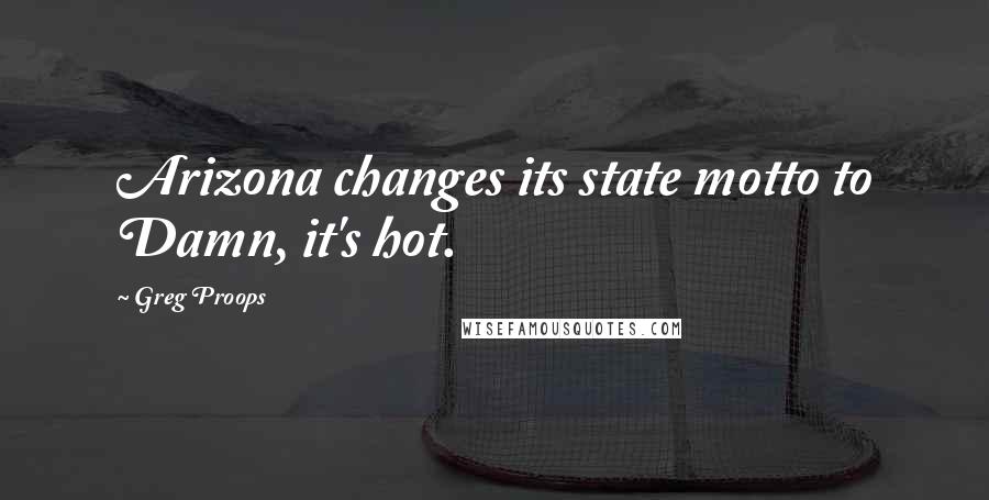 Greg Proops Quotes: Arizona changes its state motto to Damn, it's hot.