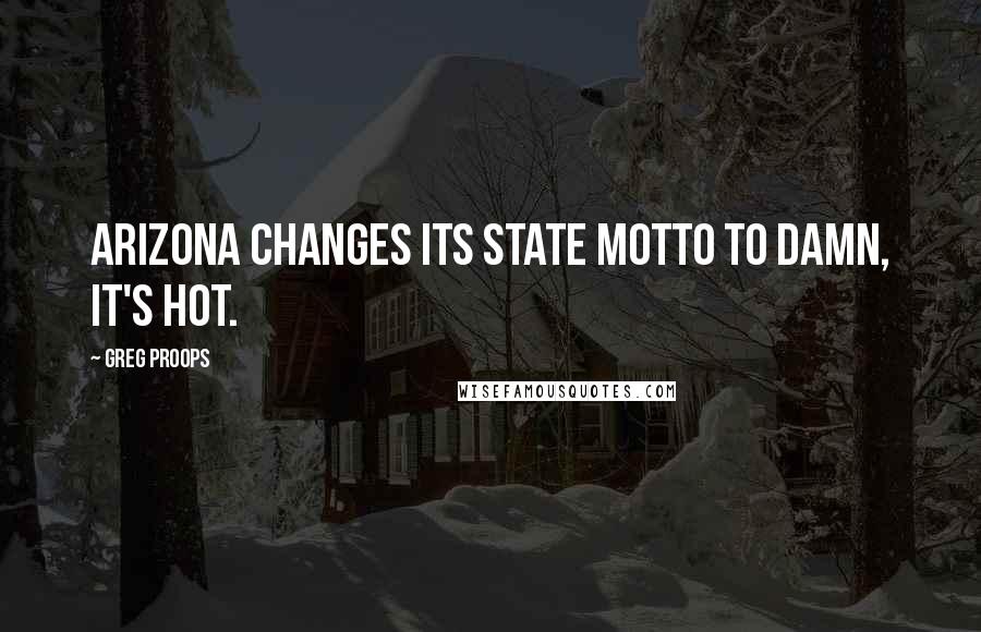 Greg Proops Quotes: Arizona changes its state motto to Damn, it's hot.