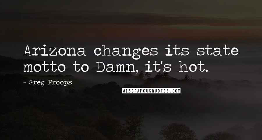 Greg Proops Quotes: Arizona changes its state motto to Damn, it's hot.