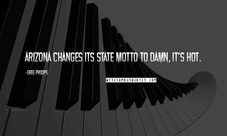 Greg Proops Quotes: Arizona changes its state motto to Damn, it's hot.