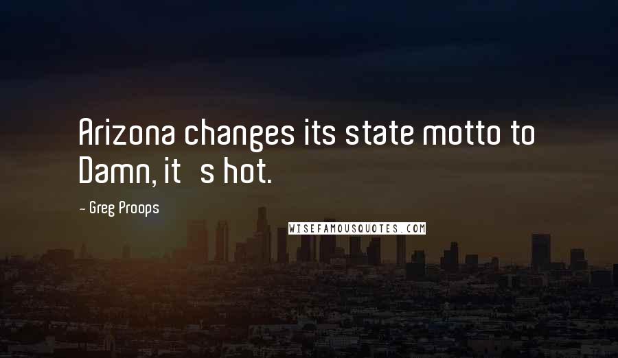 Greg Proops Quotes: Arizona changes its state motto to Damn, it's hot.