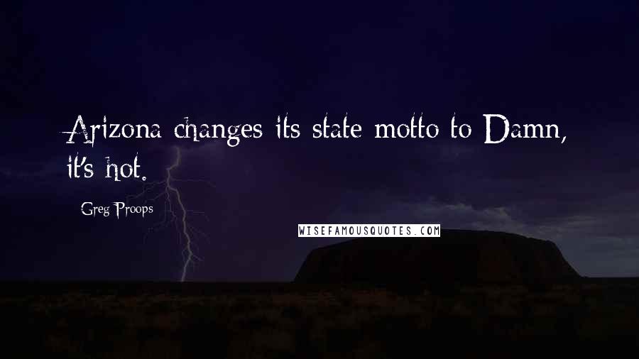 Greg Proops Quotes: Arizona changes its state motto to Damn, it's hot.