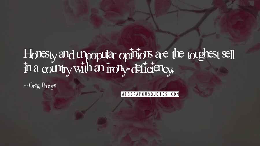 Greg Proops Quotes: Honesty and unpopular opinions are the toughest sell in a country with an irony-deficiency.