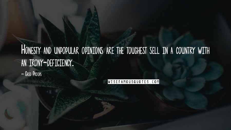 Greg Proops Quotes: Honesty and unpopular opinions are the toughest sell in a country with an irony-deficiency.