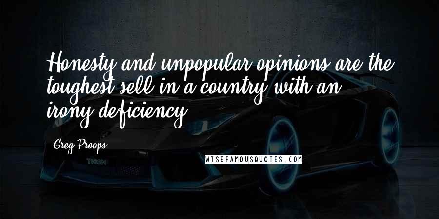 Greg Proops Quotes: Honesty and unpopular opinions are the toughest sell in a country with an irony-deficiency.