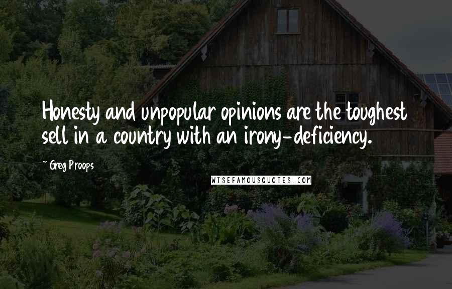 Greg Proops Quotes: Honesty and unpopular opinions are the toughest sell in a country with an irony-deficiency.