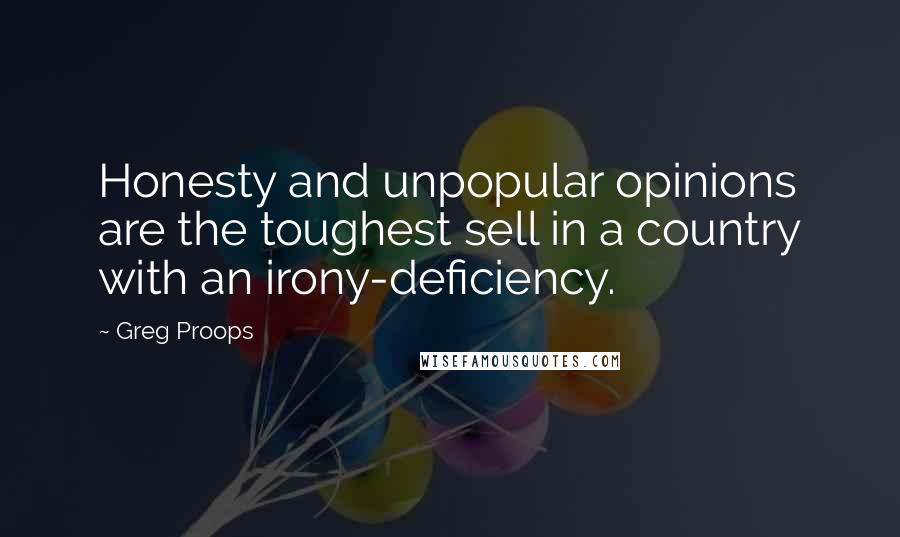 Greg Proops Quotes: Honesty and unpopular opinions are the toughest sell in a country with an irony-deficiency.