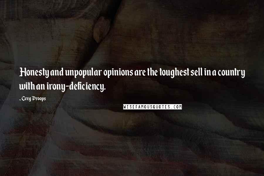 Greg Proops Quotes: Honesty and unpopular opinions are the toughest sell in a country with an irony-deficiency.