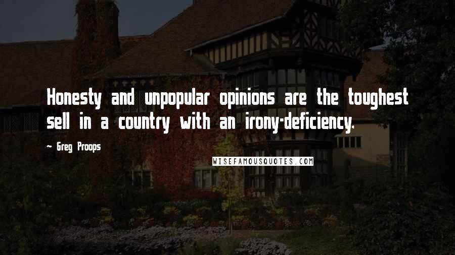 Greg Proops Quotes: Honesty and unpopular opinions are the toughest sell in a country with an irony-deficiency.