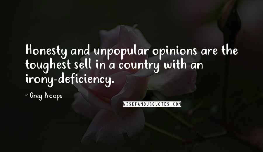 Greg Proops Quotes: Honesty and unpopular opinions are the toughest sell in a country with an irony-deficiency.