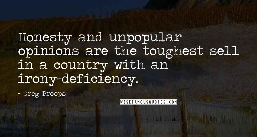 Greg Proops Quotes: Honesty and unpopular opinions are the toughest sell in a country with an irony-deficiency.