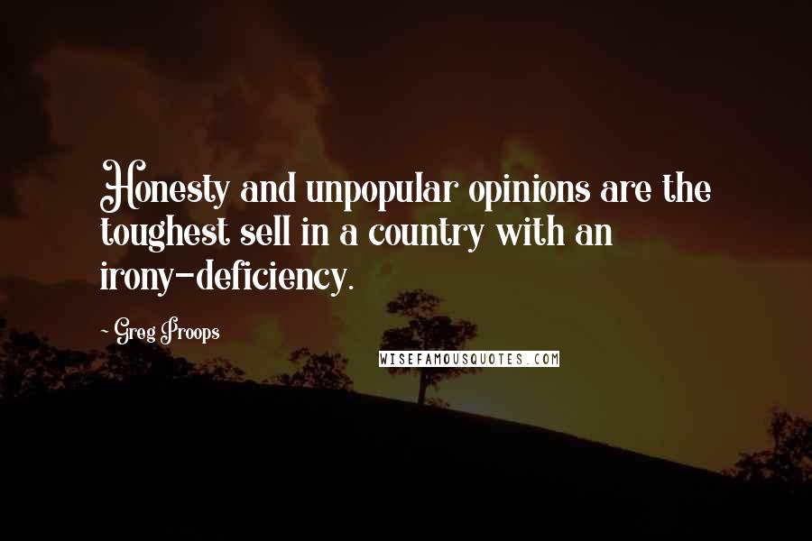 Greg Proops Quotes: Honesty and unpopular opinions are the toughest sell in a country with an irony-deficiency.