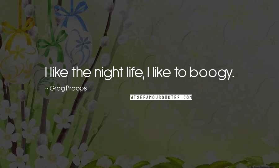 Greg Proops Quotes: I like the night life, I like to boogy.