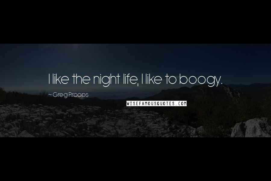 Greg Proops Quotes: I like the night life, I like to boogy.