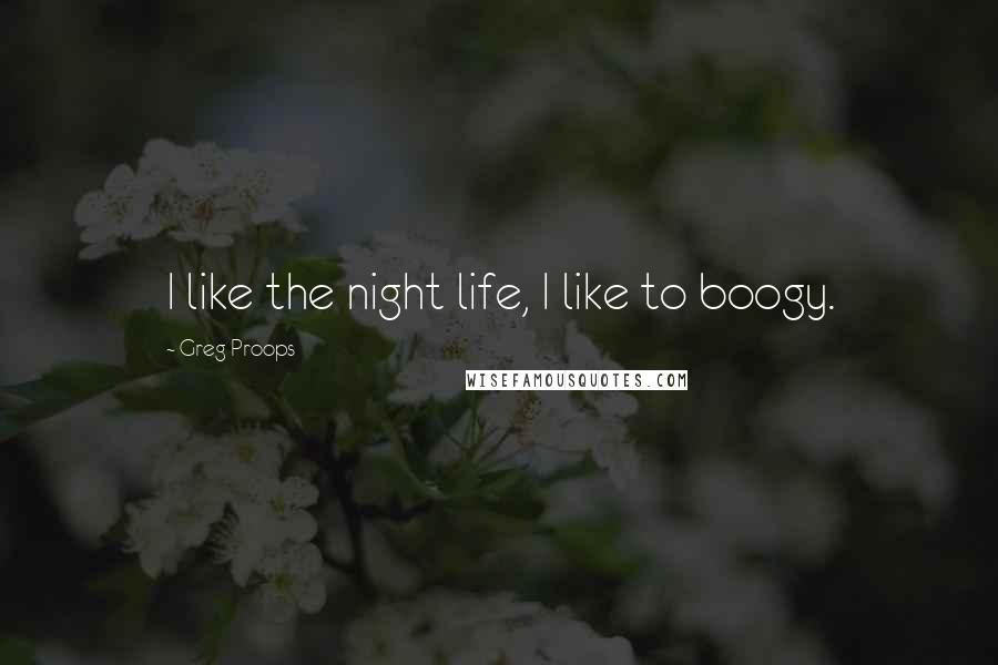 Greg Proops Quotes: I like the night life, I like to boogy.